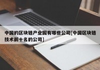 中国的区块链产业园有哪些公司[中国区块链技术前十名的公司]