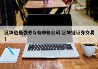 区块链最强券商有哪些公司[区块链证券交易]