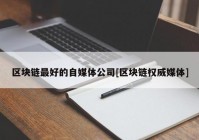 区块链最好的自媒体公司[区块链权威媒体]