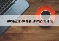 区块链正规公司排名[区块链公司排行]