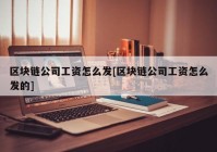 区块链公司工资怎么发[区块链公司工资怎么发的]