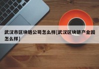 武汉市区块链公司怎么样[武汉区块链产业园怎么样]