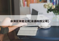 水滴区块链公司[水滴科技公司]