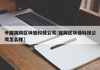 中国国网区块链科技公司[国网区块链科技公司怎么样]