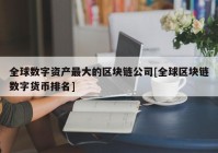 全球数字资产最大的区块链公司[全球区块链数字货币排名]