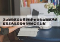 区块链股票龙头易见股份有哪些公司[区块链股票龙头易见股份有哪些公司上市]