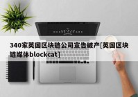 340家英国区块链公司宣告破产[英国区块链媒体blockcat]