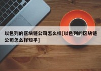 以色列的区块链公司怎么样[以色列的区块链公司怎么样知乎]