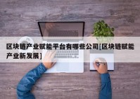 区块链产业赋能平台有哪些公司[区块链赋能产业新发展]