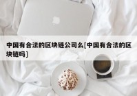 中国有合法的区块链公司么[中国有合法的区块链吗]