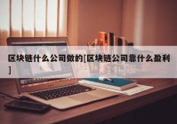 区块链什么公司做的[区块链公司靠什么盈利]