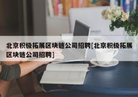 北京积极拓展区块链公司招聘[北京积极拓展区块链公司招聘]