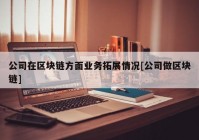 公司在区块链方面业务拓展情况[公司做区块链]