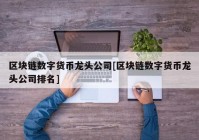 区块链数字货币龙头公司[区块链数字货币龙头公司排名]