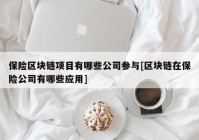 保险区块链项目有哪些公司参与[区块链在保险公司有哪些应用]