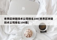 世界区块链技术公司排名100[世界区块链技术公司排名100强]