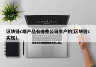 区块链c端产品有哪些公司生产的[区块链c实现]