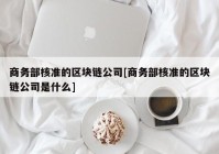 商务部核准的区块链公司[商务部核准的区块链公司是什么]