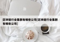 区块链行业集群有哪些公司[区块链行业集群有哪些公司]