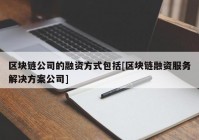 区块链公司的融资方式包括[区块链融资服务解决方案公司]