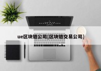 ue区块链公司[区块链交易公司]