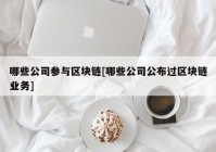 哪些公司参与区块链[哪些公司公布过区块链业务]