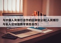 与中国人民银行合作的区块链公司[人民银行与私人区块链数字钱包合作]