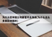 为什么区块链公司都喜欢去海南[为什么这么多做区块链的]