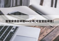 监管突击区块链ico公司[可监管区块链]