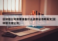 区块链公司需要准备什么资质证书呢英文[区块链注册公司]