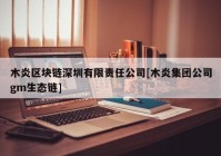 木炎区块链深圳有限责任公司[木炎集团公司gm生态链]