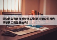 区块链公司用代币替换工资[区块链公司用代币替换工资是真的吗]