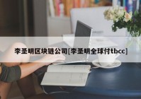 李圣明区块链公司[李圣明全球付tbcc]