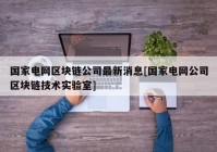 国家电网区块链公司最新消息[国家电网公司区块链技术实验室]