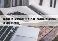 成都库珀区块链公司怎么样[成都库珀区块链公司怎么样啊]