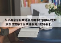 东平县京东区块链公司哪家好[继bat之后,京东也发布了区块链服务开放平台]