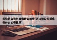 区块链公司到底做什么的呀[区块链公司到底做什么的呀视频]