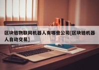 区块链物联网机器人有哪些公司[区块链机器人自动交易]