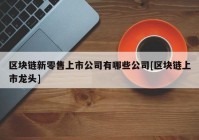 区块链新零售上市公司有哪些公司[区块链上市龙头]