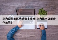 华为公司的区块链数字货币[华为数字货币合作公司]