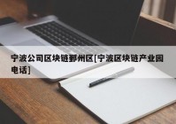 宁波公司区块链鄞州区[宁波区块链产业园 电话]