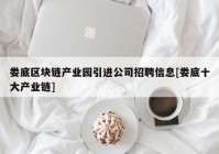 娄底区块链产业园引进公司招聘信息[娄底十大产业链]