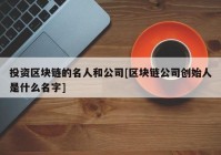 投资区块链的名人和公司[区块链公司创始人是什么名字]