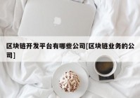 区块链开发平台有哪些公司[区块链业务的公司]