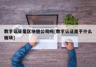 数字认证是区块链公司吗[数字认证属于什么板块]