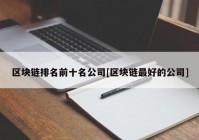 区块链排名前十名公司[区块链最好的公司]